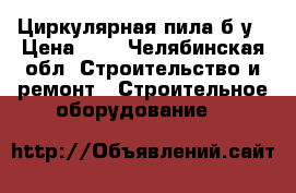 Циркулярная пила б/у › Цена ­ 1 - Челябинская обл. Строительство и ремонт » Строительное оборудование   